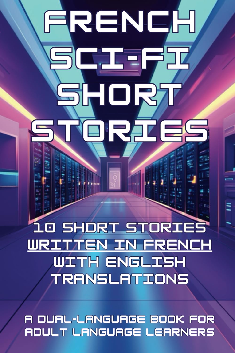 French Sci-Fi Short Stories: 10 Short Stories written in French with English Translations: (A Dual-language Book for Adult Language Learners) (French Short Stories (CEFR Leveled Language Learning))