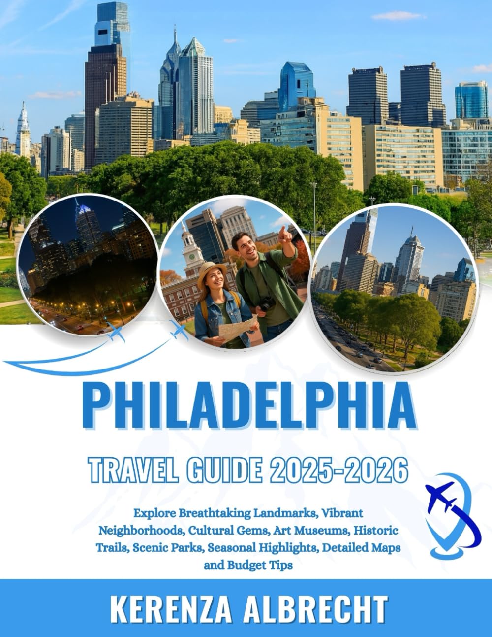 Philadelphia Travel Guide 2025-2026: Explore Breathtaking Landmarks, Vibrant Neighborhoods, Cultural Gems, Art Museums, Historic Trails, Scenic Parks, ... Highlights, Detailed Maps and Budget Tips