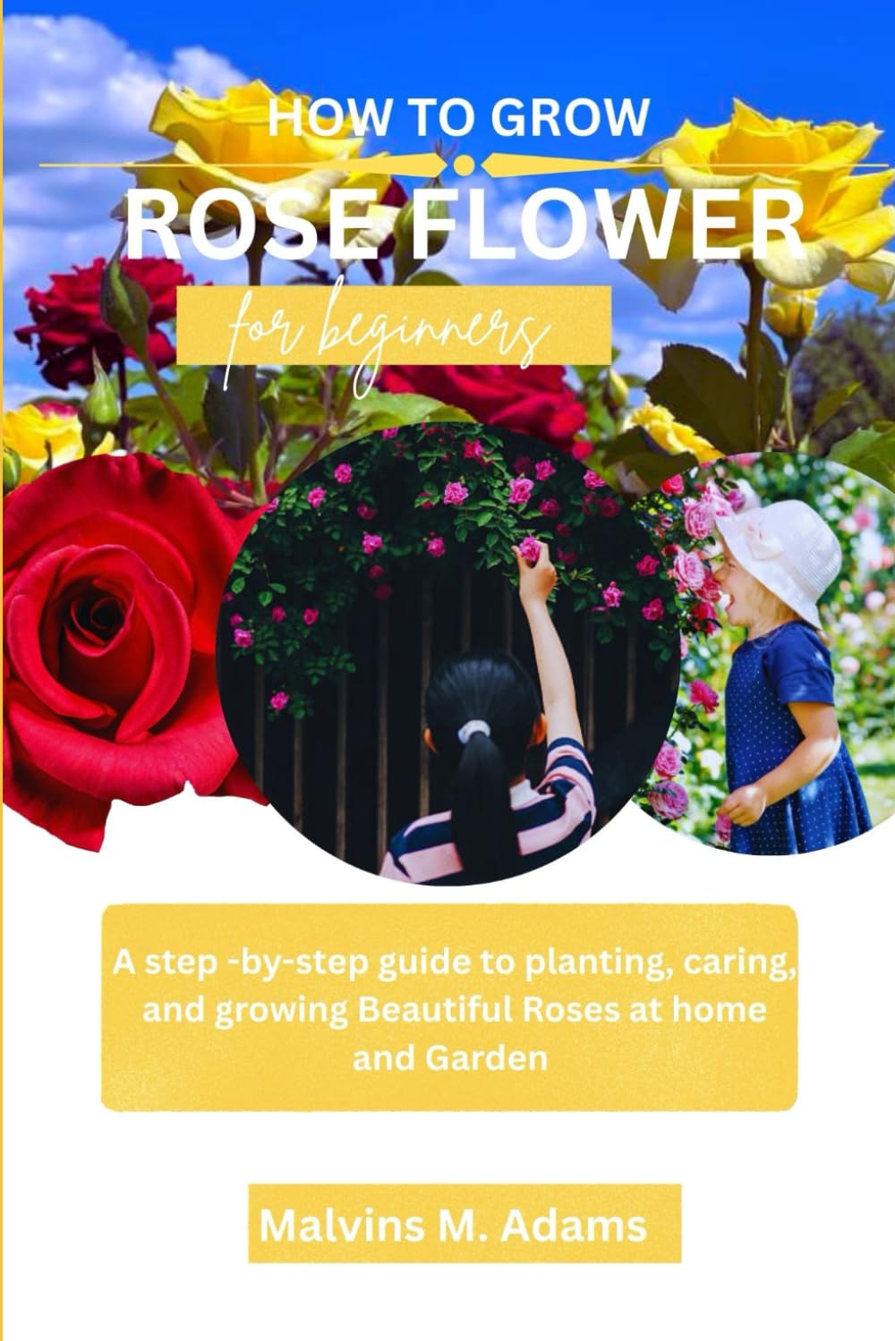 How to grow Roses for beginners: A Step-by-Step Guide to Planting, Caring, and Growing Beautiful Roses at home and Garden.