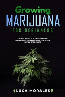 Growing Marijuana for Beginners: The Art and Science of Growing Cannabis: A Comprehensive Guide for Novice Gardeners