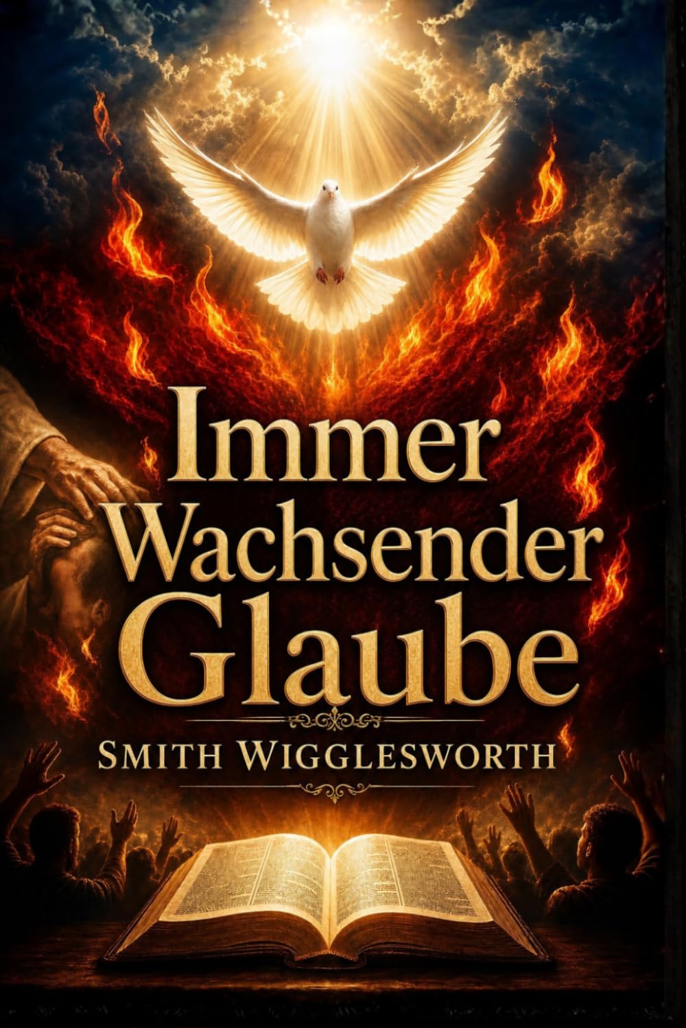 Immer Wachsender Glaube: Christliche und klassische Predigten über göttliche Heilung, Wunder, Befreiung und das Leben im Übernatürlichen