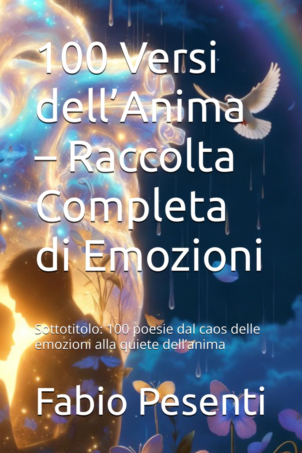 100 Versi dell’Anima – Raccolta Completa di Emozioni: Sottotitolo: 100 poesie dal caos delle emozioni alla quiete dell’anima