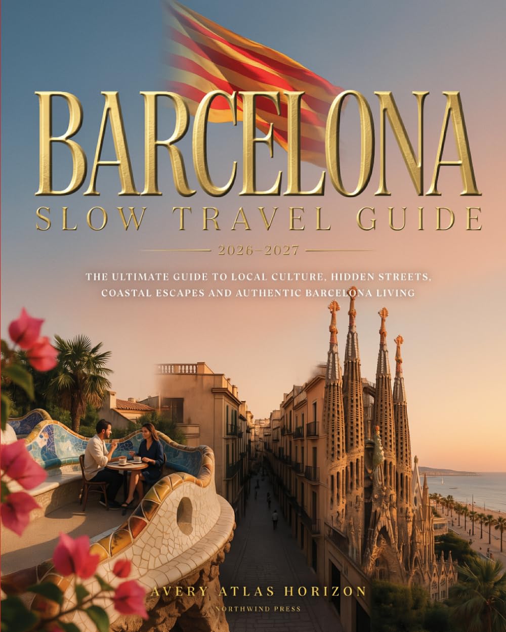 BARCELONA SLOW TRAVEL GUIDE 2026–2027: THE ULTIMATE GUIDE TO LOCAL CULTURE, HIDDEN STREETS, COASTAL ESCAPES AND AUTHENTIC BARCELONA LIVING