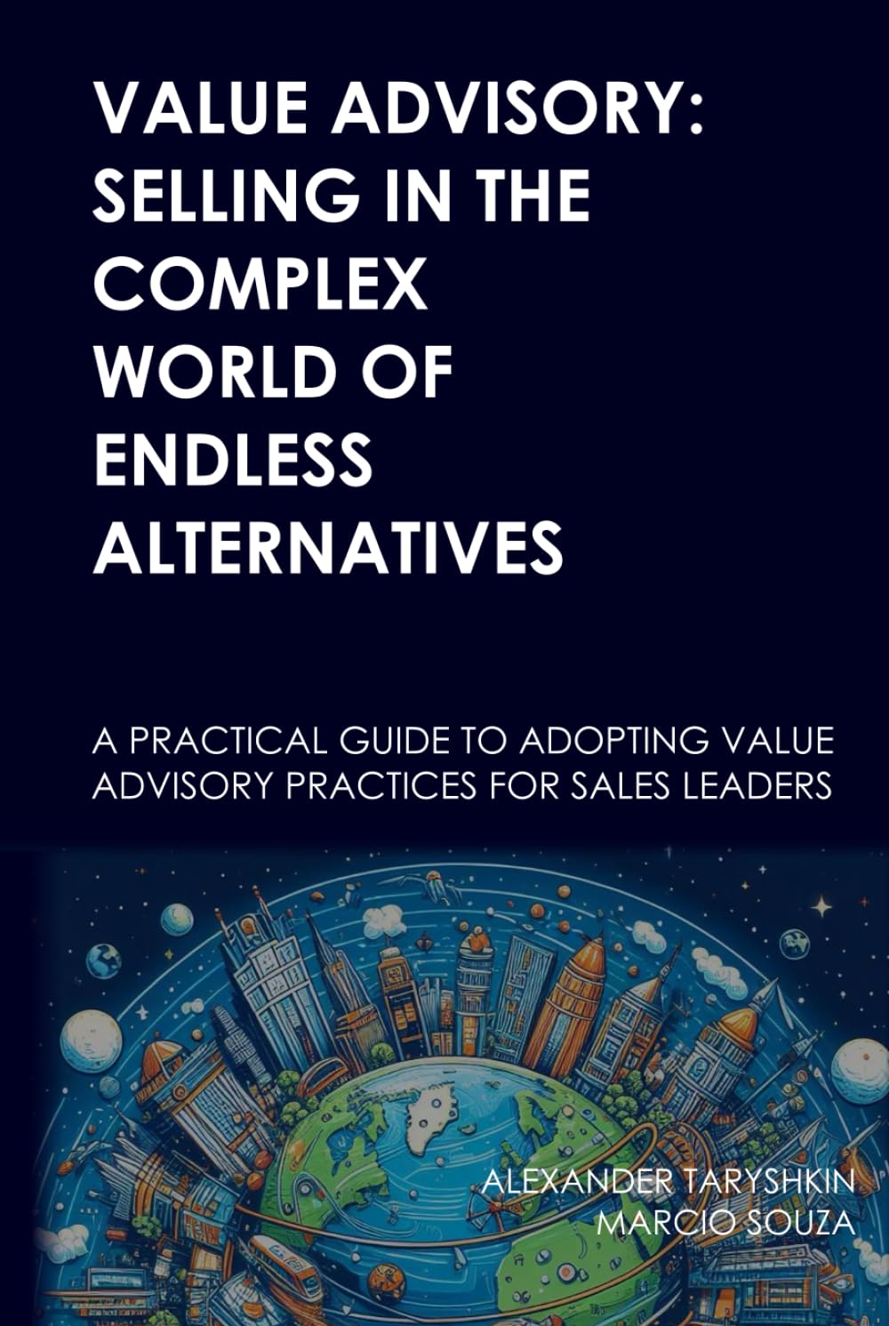 Value Advisory: Selling in the Complex World of Endless Alternatives: A practical guide to adopting value advisory practices for sales leaders