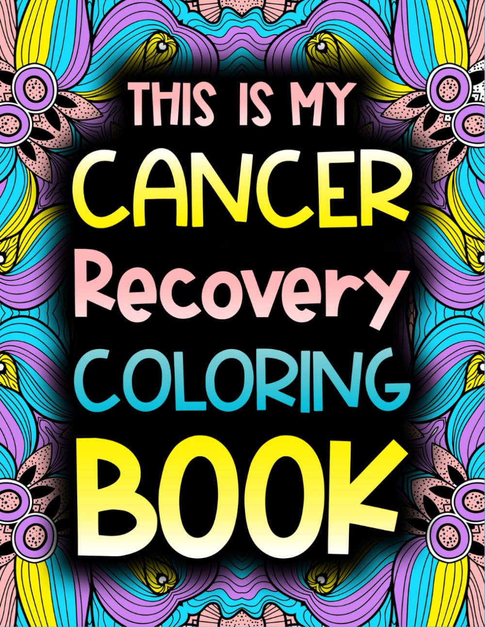 This Is My Cancer Recovery Coloring Book: Funny and Uplifting Cancer Patient Gift With Stress Relieving Designs To Pass Time During Chemo