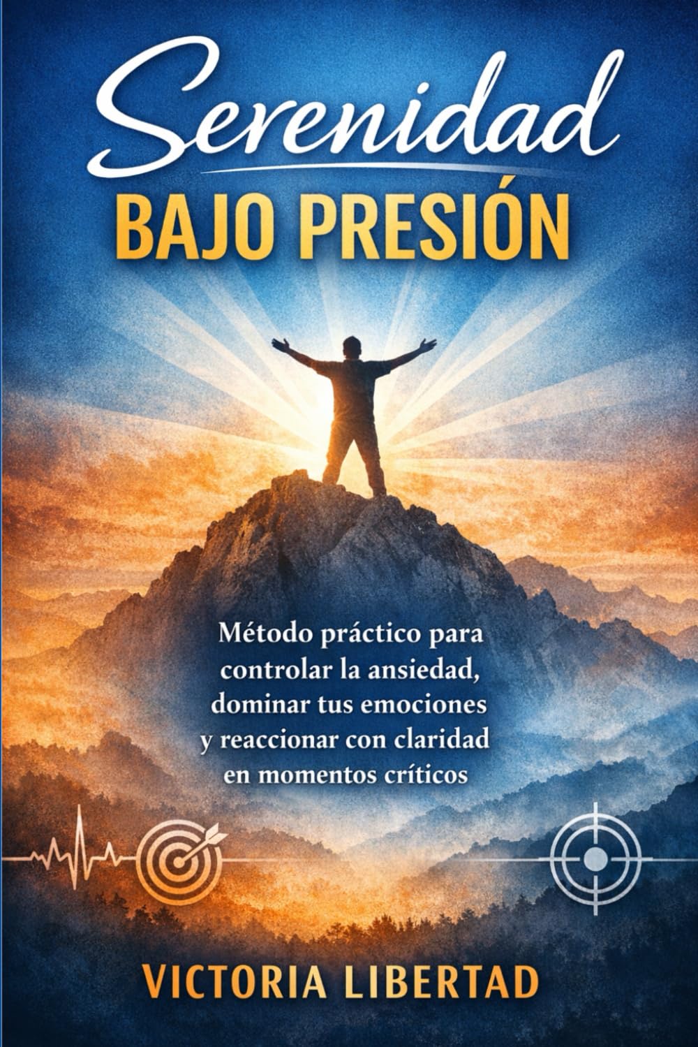 Serenidad Bajo Presión: Método práctico para controlar la ansiedad, dominar tus emociones y reaccionar con claridad en momentos críticos