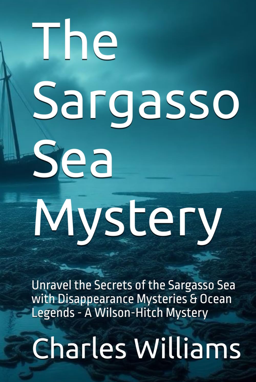 The Sargasso Sea Mystery: Unravel the Secrets of the Sargasso Sea with Disappearance Mysteries & Ocean Legends - A Wilson-Hitch Mystery (Wilson-Hitch Mysteries: The First Thirty Three Cases)