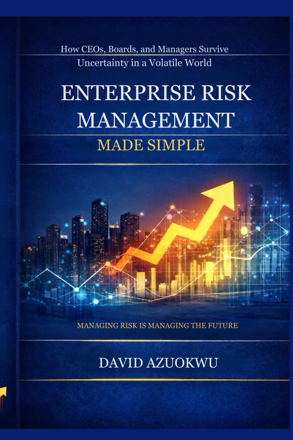 Enterprise Risk Management Made Simple: How CEOs, Boards, and Managers Survive Uncertainty in a Volatile World