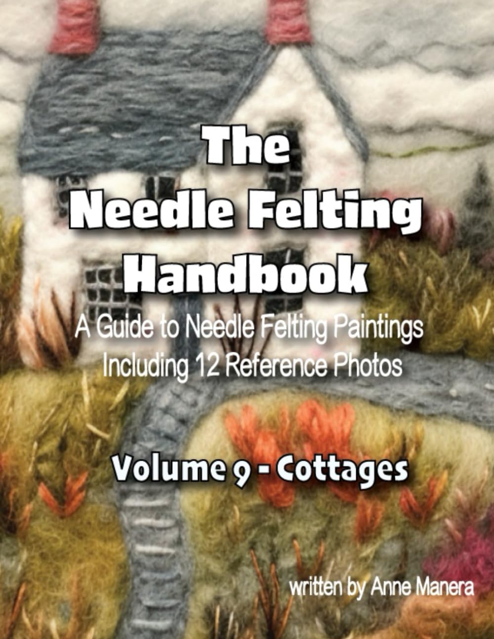The Needle Felting Handbook A Guide to Needle Felting Paintings Including 12 Reference Photos Volume 9- Cottages