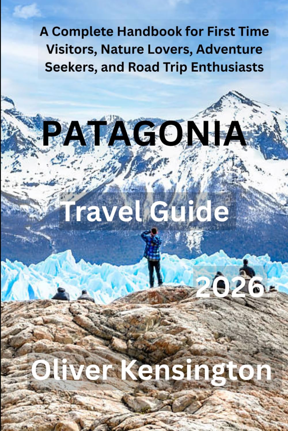 PATAGONIA Travel Guide: A Complete Handbook for First Time Visitors, Nature Lovers, Adventure Seekers, and Road Trip Enthusiasts