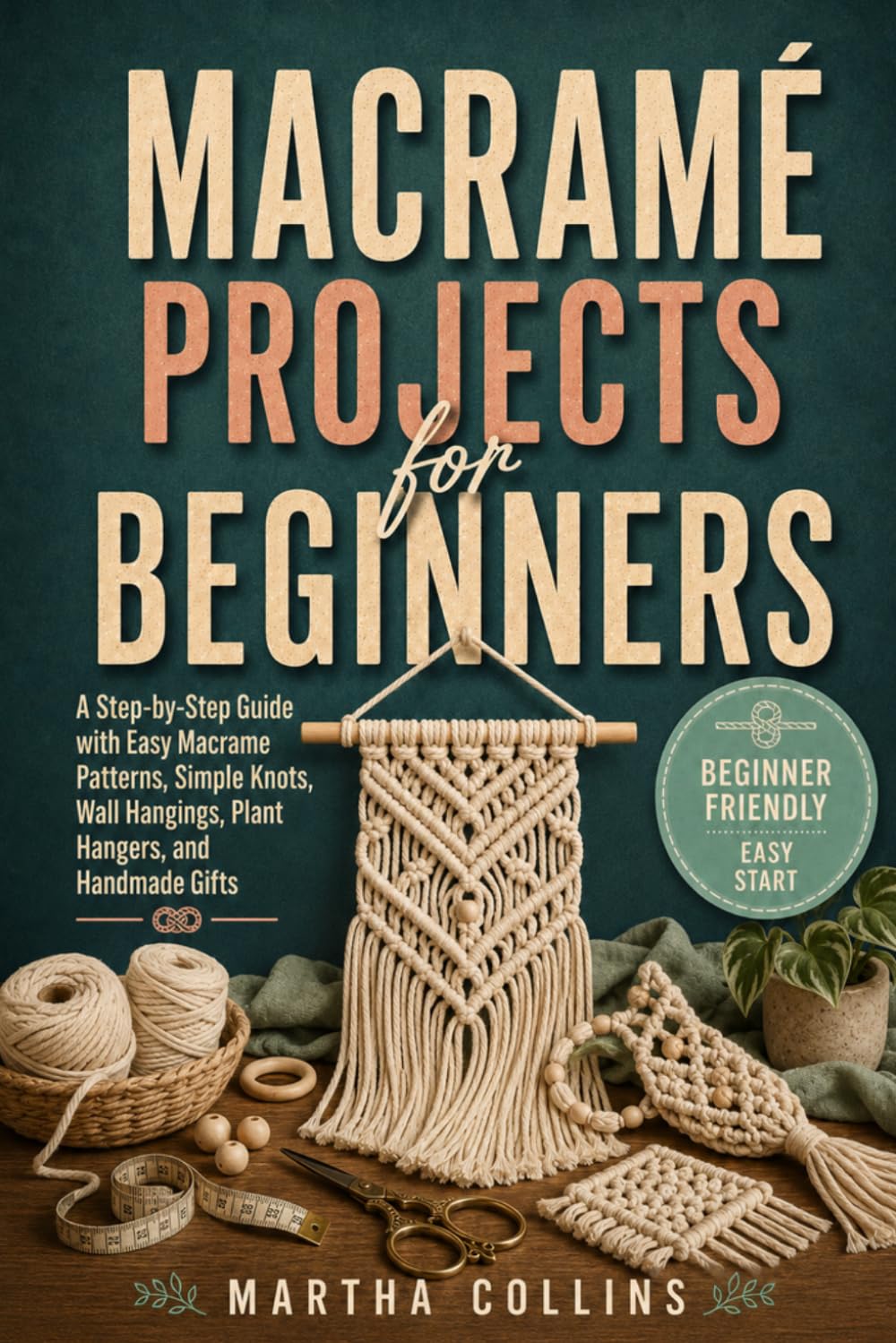 Macramé Projects for Beginners: A Step-by-Step Guide with Easy Macrame Patterns, Simple Knots, Wall Hangings, Plant Hangers, and Handmade Gifts