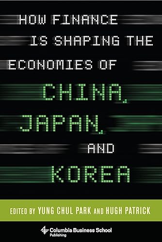 HOW FINANCE IS SHAPING THE ECONOMICS F CHINA, JAPAN AND KOREA (Columbia Business School Publishing)
