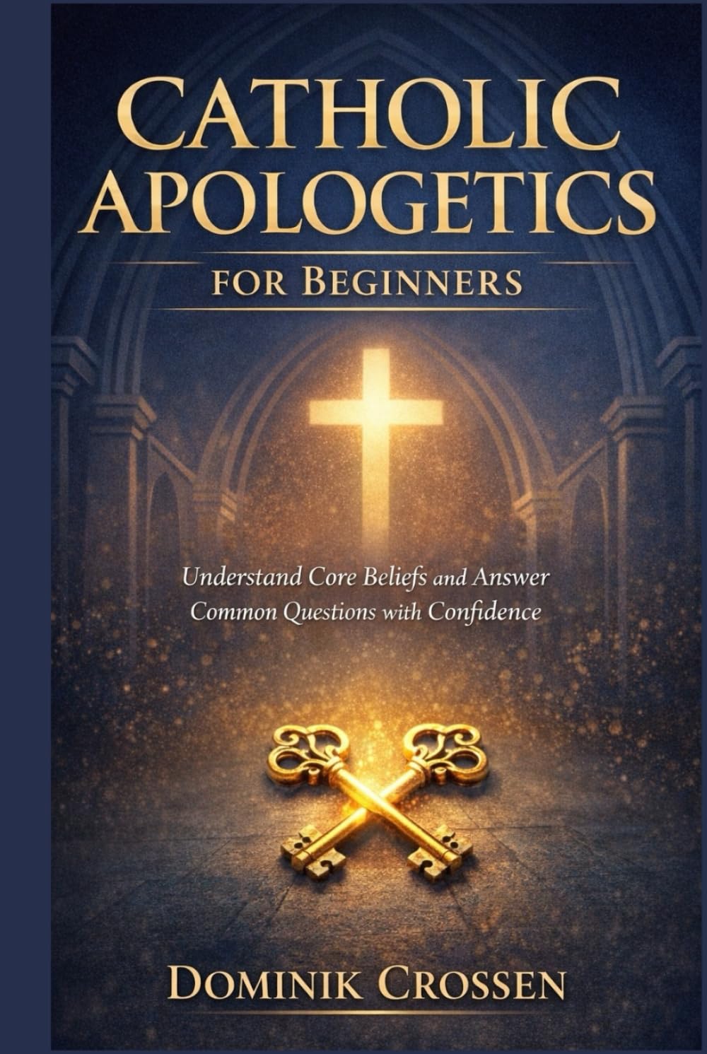 CATHOLIC APOLOGETICS FOR BEGINNERS: Understand Core Beliefs and Answer Common Questions with Confidence