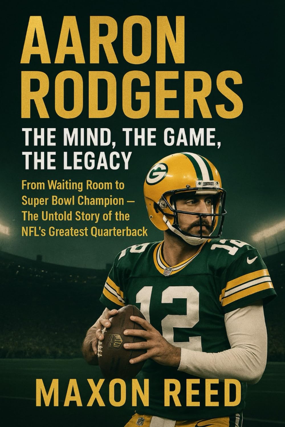 Aaron Rodgers: The Mind, The Game, The Legacy: From Waiting Room to Super Bowl Champion – The Untold Story of the NFL’s Greatest Quarterback (Modern biography series)
