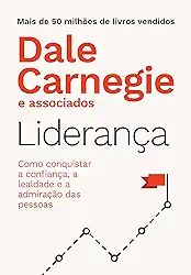 Liderança: Como conquistar a confiança, a lealdade e a admiração das pessoas