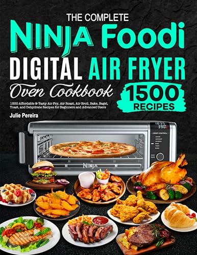 The Complete Ninja Foodi Digital Air Fryer Oven Cookbook: 1500 Affordable &amp; Tasty Air Fry, Air Roast, Air Broil, Bake, Bagel, Toast, and Dehydrate Recipes for Beginners and Advanced Users