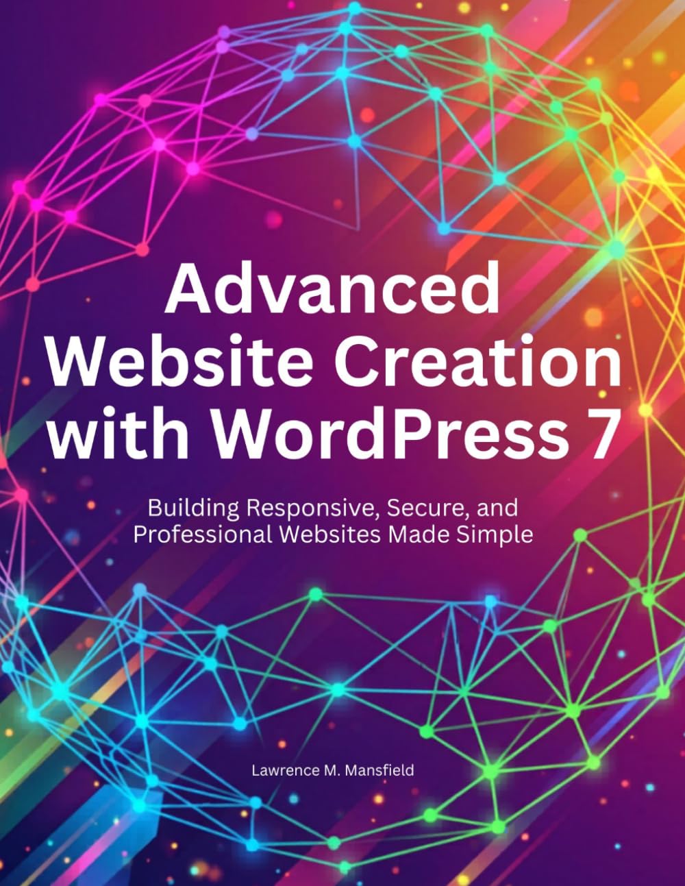 Advanced Website Creation with WordPress 7: Building Responsive, Secure, and Professional Websites Made Simple