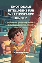 EMOTIONALE INTELLIGENZ FÜR WILLENSSTARKE KINDER: Hilf deinem Kind, große Gefühle zu meistern, in herausfordernden Situatio...