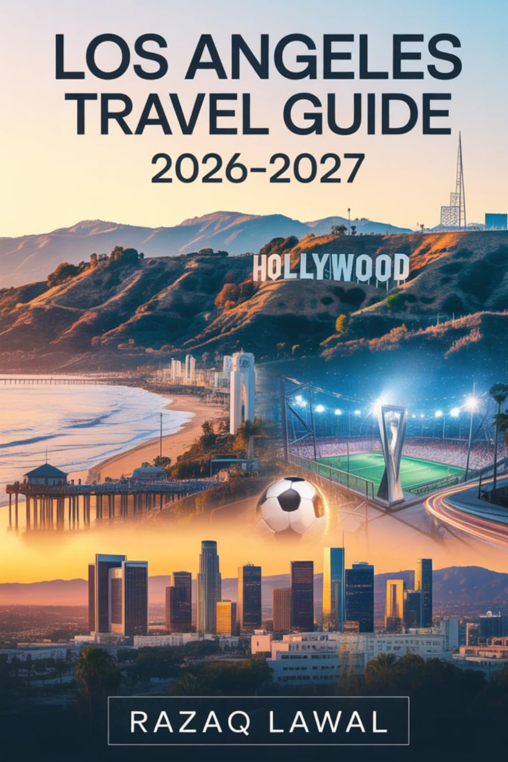 LOS ANGELES TRAVEL GUIDE 2026-2027: Discover Hollywood, Santa Monica, Beverly Hills, Venice Beach, Malibu, Universal Studios, Disneyland and Nice ... During and after the FIFA World Cup 2026