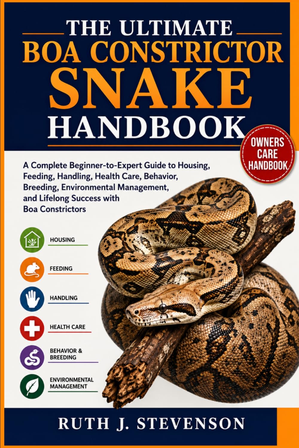 THE ULTIMATE BOA CONSTRICTOR SNAKE HANDBOOK: A Complete Beginner-to-Expert Guide to Housing, Feeding, Handling, Health Care, Behavior, Breeding, ... and Lifelong Success with Boa Constrictors