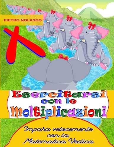 Esercitarsi con le moltiplicazioni. Impara velocemente con la Matematica Vedica: Esercizi di matematica per la scuola primaria, età 8 – 11 anni con 1502 quiz in 40 schede con soluzioni e valutazione