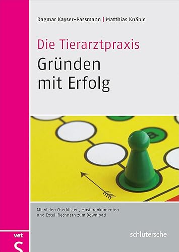 Die Tierarztpraxis - Gründen mit Erfolg: Mit vielen Checklisten, Musterdokumenten und Excel-Rechnern zum Download: Mit vielen Checklisten und Musterdokumenten