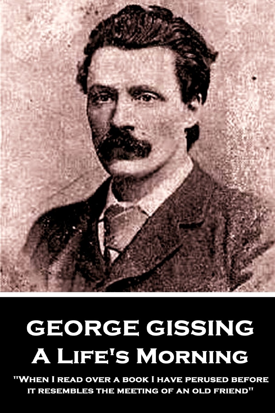 George Gissing - A Lifes Morning: "When I read over a book I have perused before, it