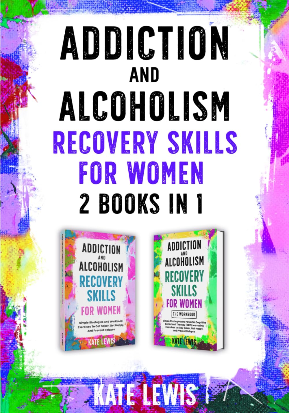 Addiction and Alcoholism Recovery Skills for Women - 2 Books in 1: Simple Strategies to Get Sober, Get Happy, and Prevent Relapse PLUS The Cognitive Behavioral Therapy (CBT) Workbook (Sobriety Books)