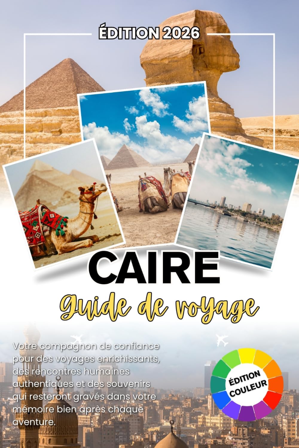 CAIRE GUIDE DE VOYAGE 2026: Votre compagnon fidèle pour des voyages significatifs, des liens humains authentiques et des souvenirs qui restent avec vous bien après la fin de chaque aventure