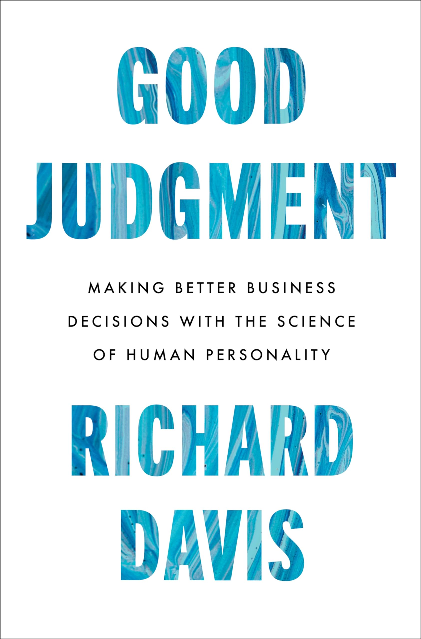 Good Judgment: Making Better Business Decisions with the Science of Human Personality – The Expert's Guide to Hiring, Leadership, and Workplace Relationships