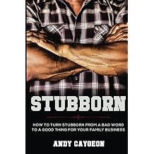 Stubborn How to turn stubborn from a bad word to a good thing for your family business