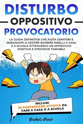 DISTURBO OPPOSITIVO PROVOCATORIO: La Guida Definitiva per Genitori e Insegnanti: Gestire Bambini Ribelli a Casa e a Scuola con un Approccio Positivo Utilizzando Strategie Tangibili