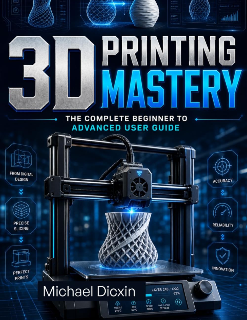 3D Printing Mastery: The Complete Beginner to Advanced User Guide