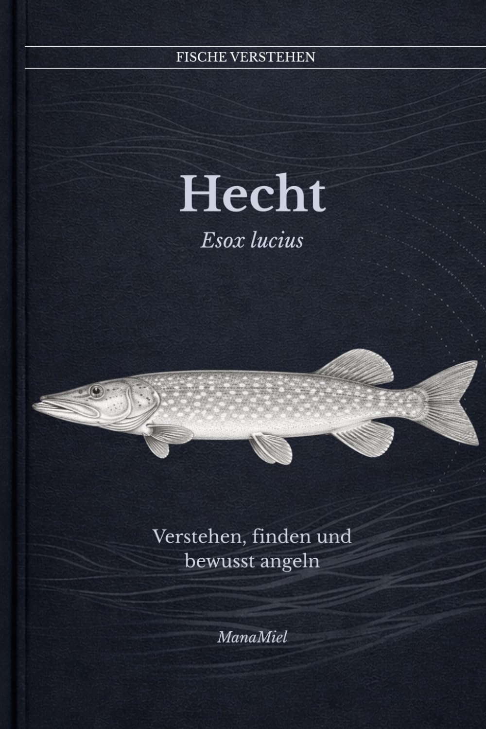 Hecht Esox lucius: Verstehen, finden und bewusst angeln (Fische verstehen - Fische lesen, Gewässer begreifen, gezielt angeln)