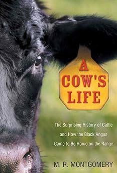 A Cow's Life The Surprising History of Cattle and How the Black Angus Came to Be Home on the Range