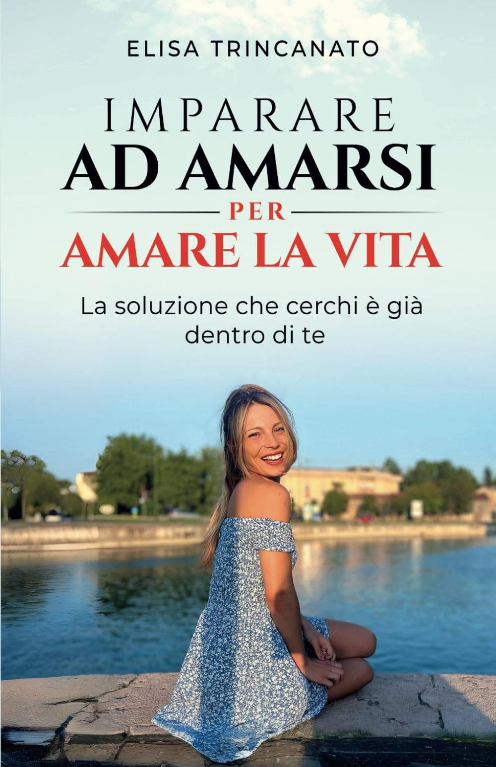 IMPARARE AD AMARSI PER AMARE LA VITA: La soluzione che cerchi è già dentro di te