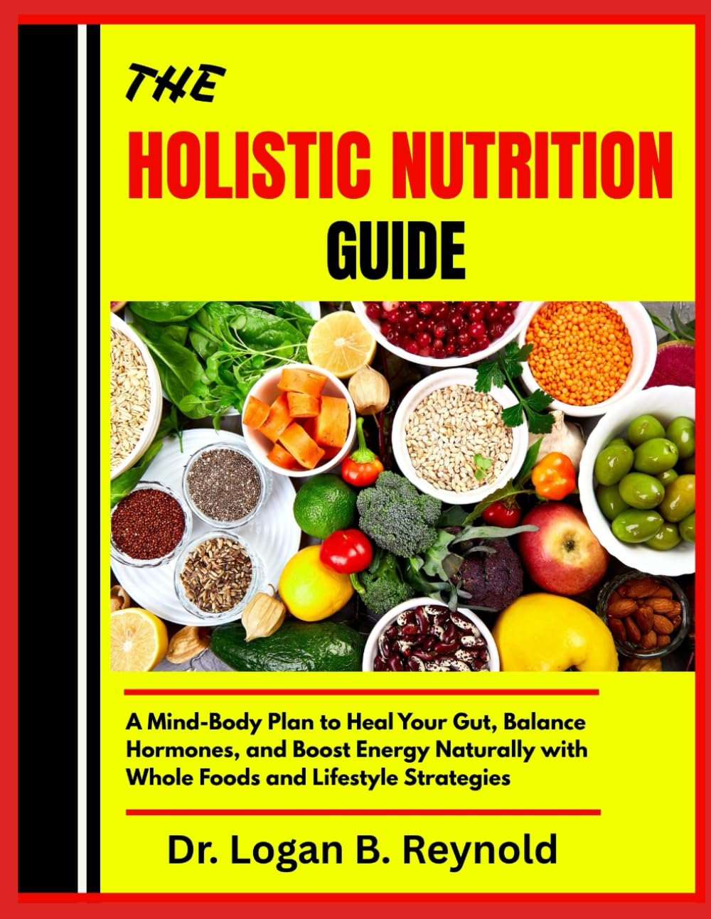 THE HOLISTIC NUTRITION GUIDE: A Mind-Body Plan to Heal Your Gut, Balance Hormones, and Boost Energy Naturally with Whole Foods and Lifestyle Strategies
