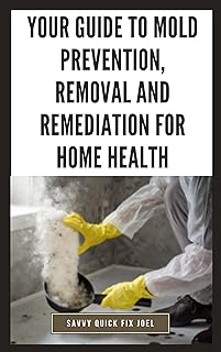 Your Guide to Mold Prevention, Removal and Remediation for Home Health: DIY Methods for Detecting, Eliminating and Preventing Mold Outbreaks to Create a Safe, Mold-Free Home Environment