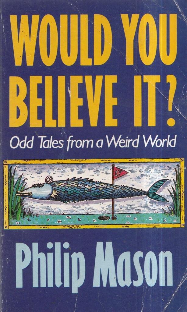 Would You Believe It? Odd Tales from a Weird World Philip Mason