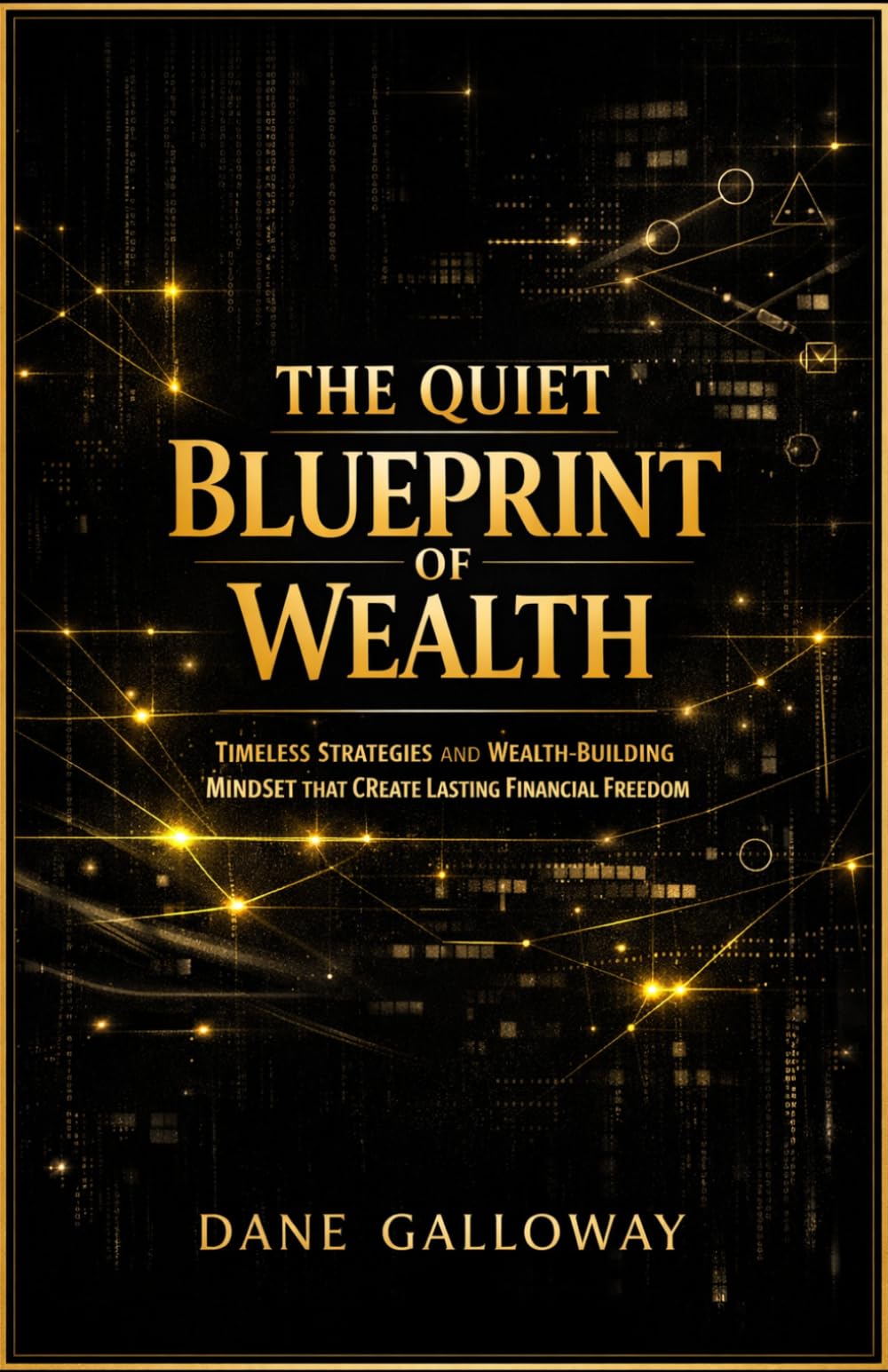 The Quiet Blueprint of Wealth: Timeless Strategies, and Wealth-Building Mindset That Create Lasting Financial Freedom
