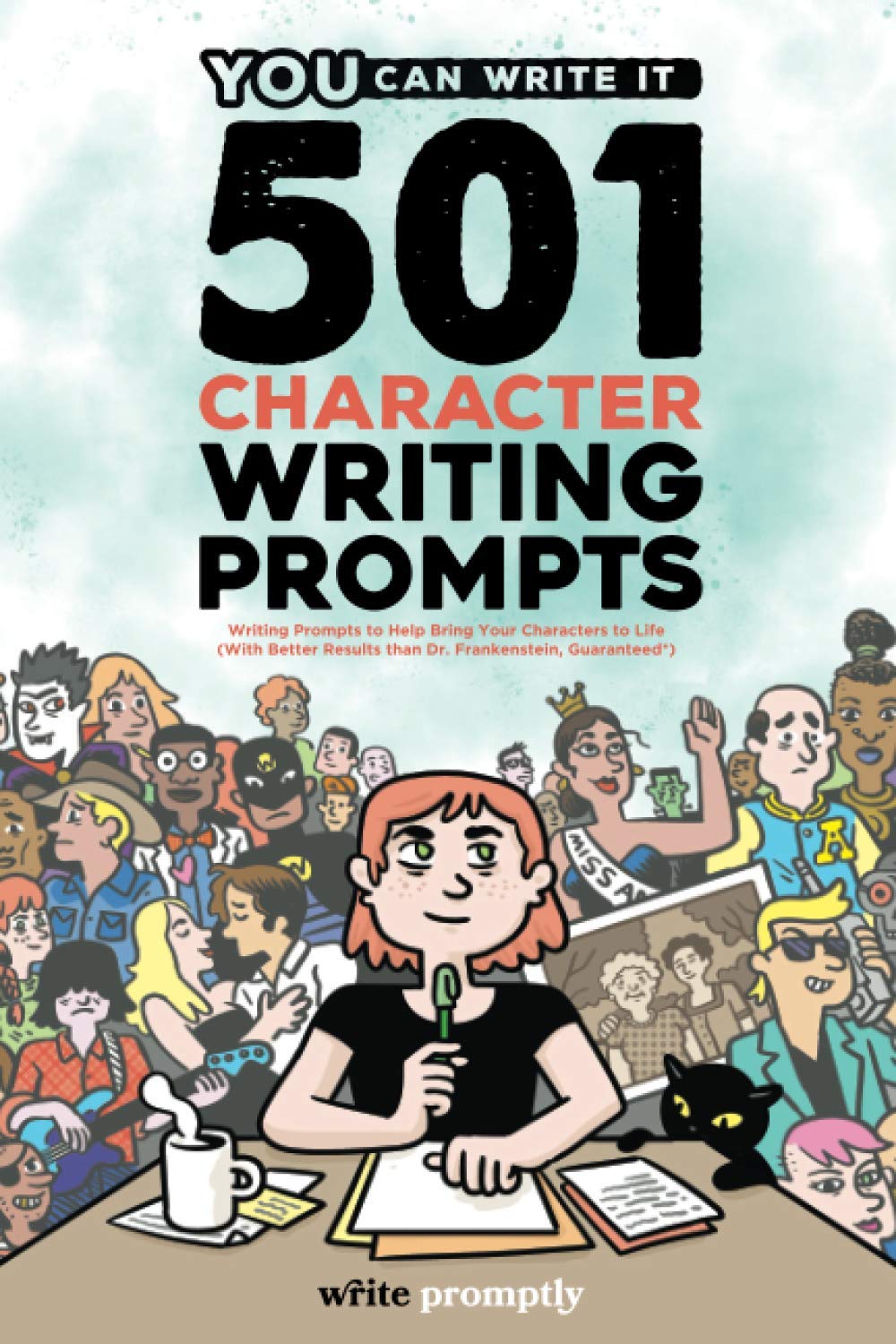 501 Character Prompts: Writing Prompts to Help Bring Your Characters to Life, with Better Results than Dr. Frankenstein (Guaranteed): 2 (You Can Write It)