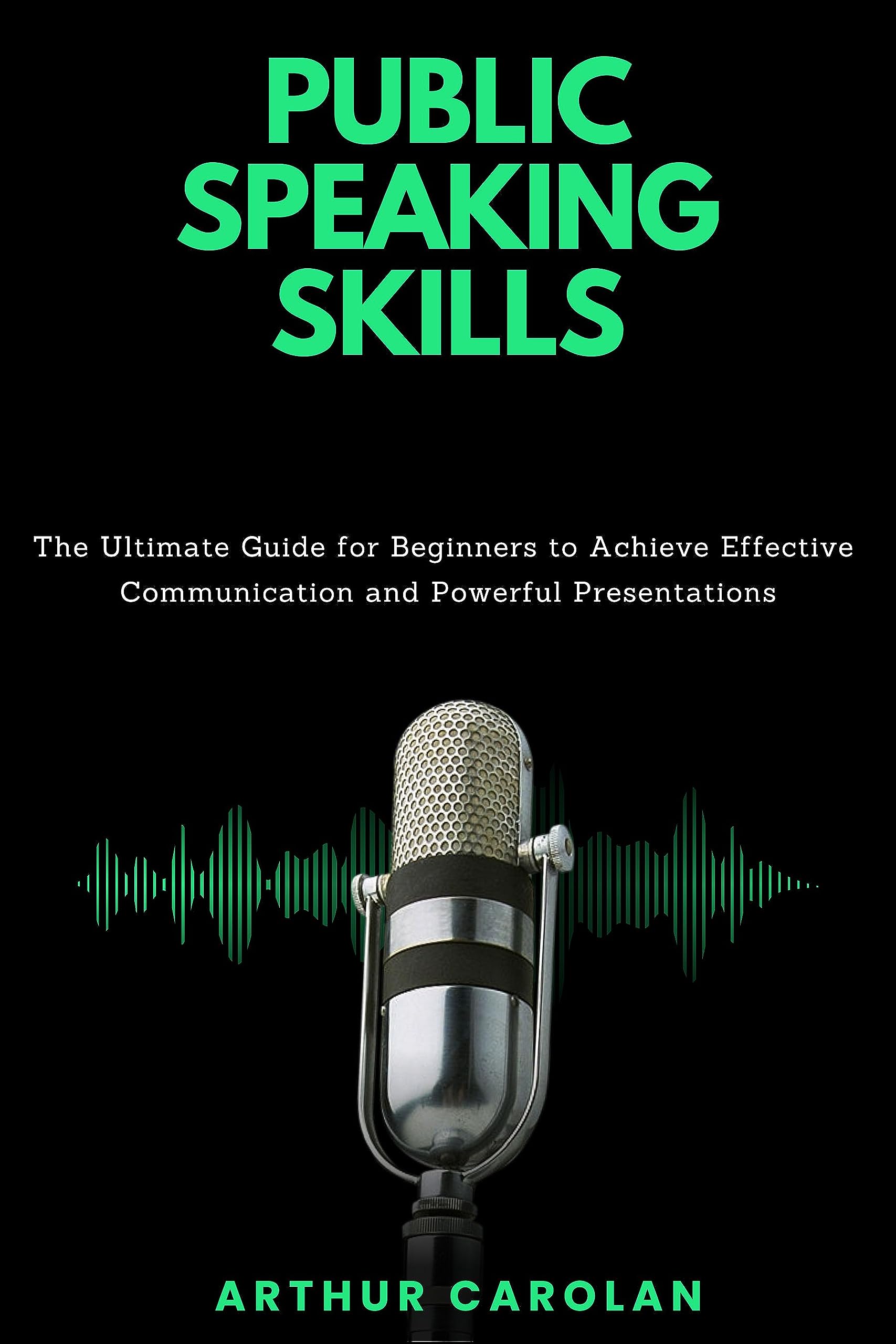 Public Speaking Skills: The Ultimate Guide for Beginners to Achieve Effective Communication and Powerful Presentations
