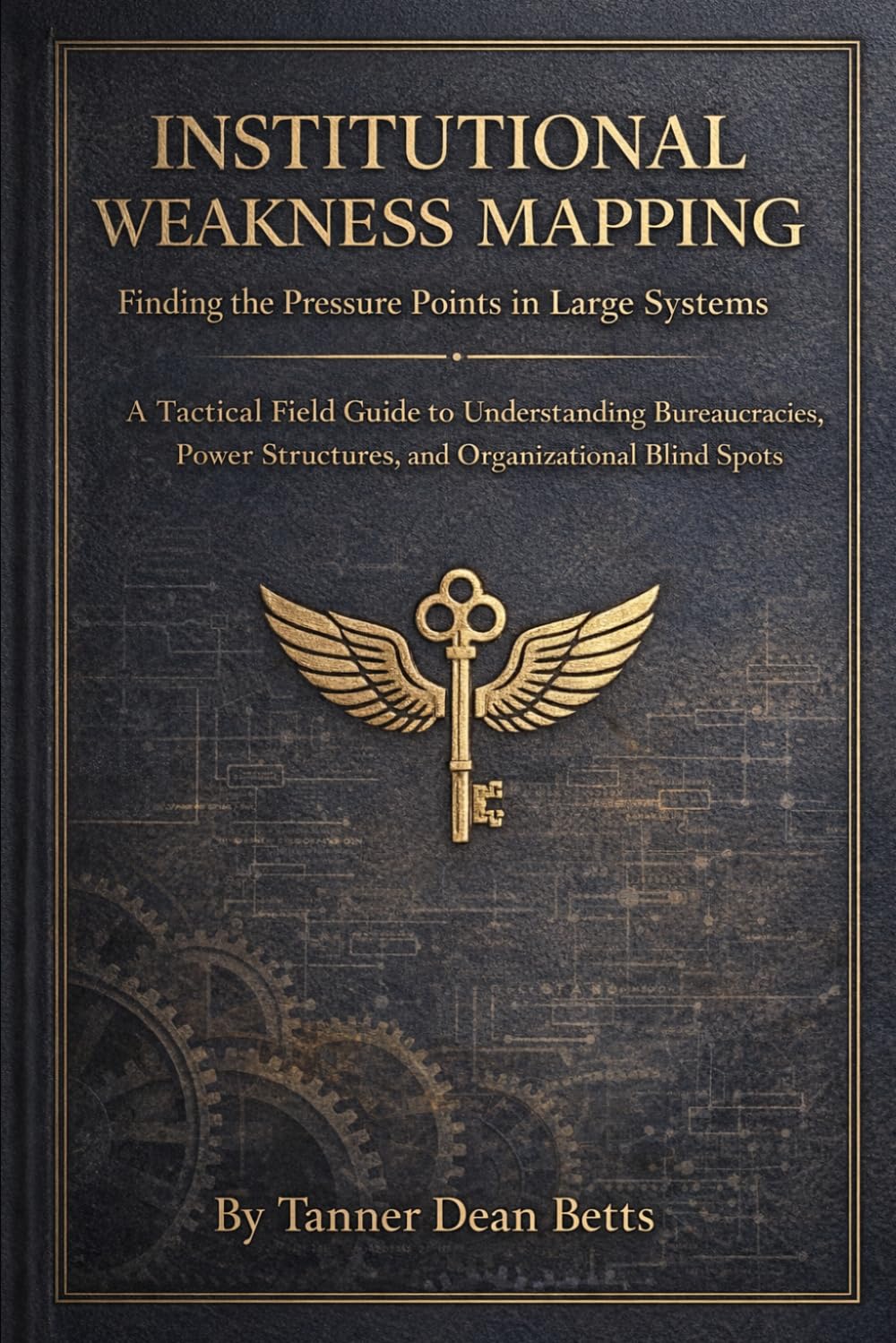 Institutional Weakness Mapping: A Tactical Field Guide to Understanding Bureaucracies, Power Structures, and Organizational Blind Spots