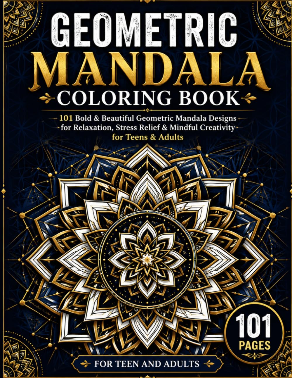 Geometric Mandala Coloring Book: 101 Bold & Beautiful Geometric Mandala Designs for Relaxation, Stress Relief & Mindful Creativity for Teens & Adults