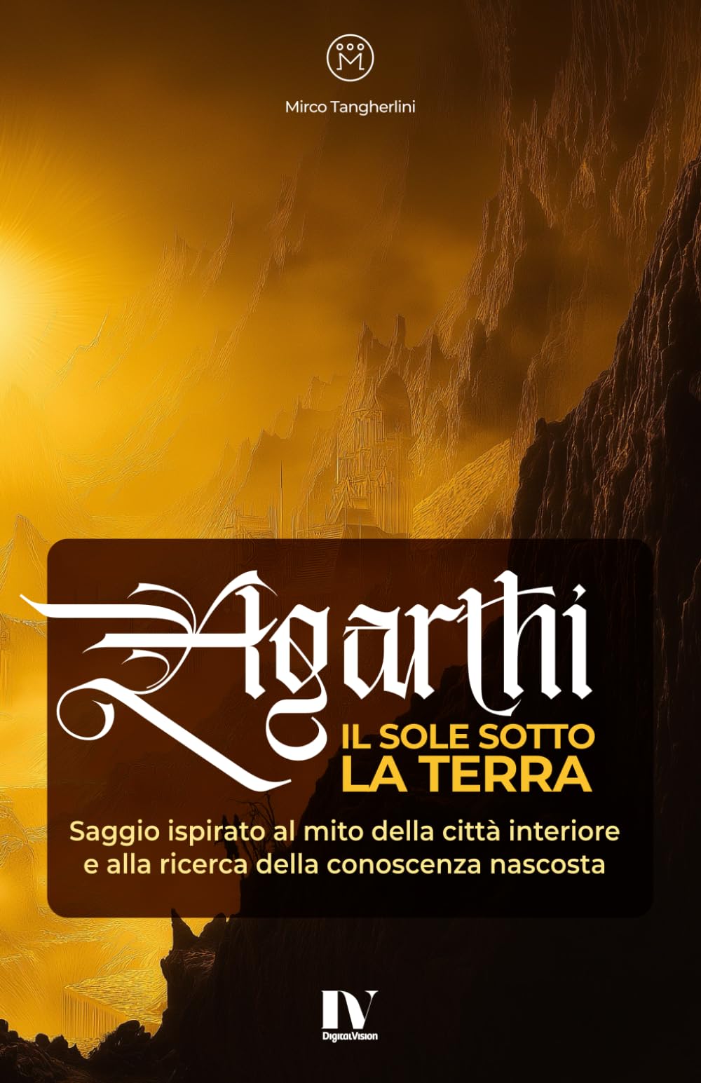 AGARTHI – IL SOLE SOTTO LA TERRA: Saggio ispirato al mito della città interiore e alla ricerca della conoscenza nascosta