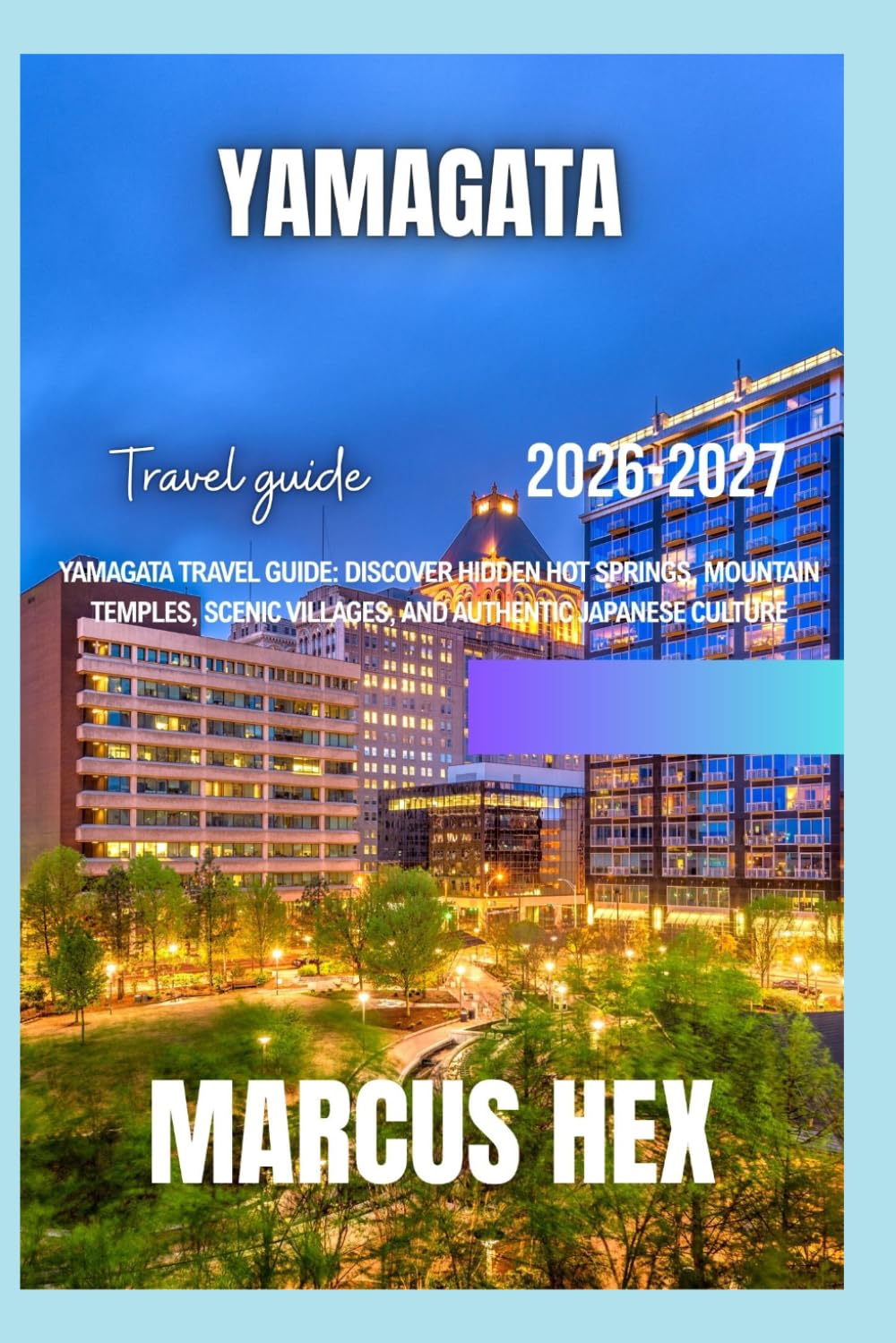 Yamagata travel guide 2026 - 2027: Yamagata Travel Guide: Discover Hidden Hot Springs, Mountain Temples, Scenic Villages, and Authentic Japanese Culture
