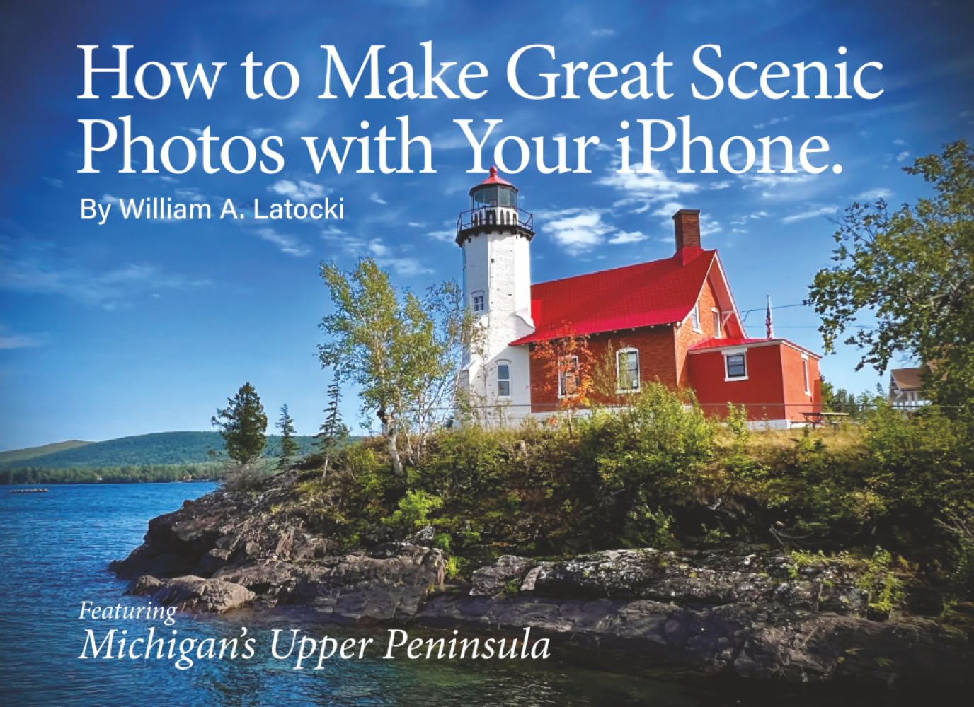 How to Make Great Scenic Photos with Your iPhone: Photos from a 30-day tour of Michigan's Upper Peninsula