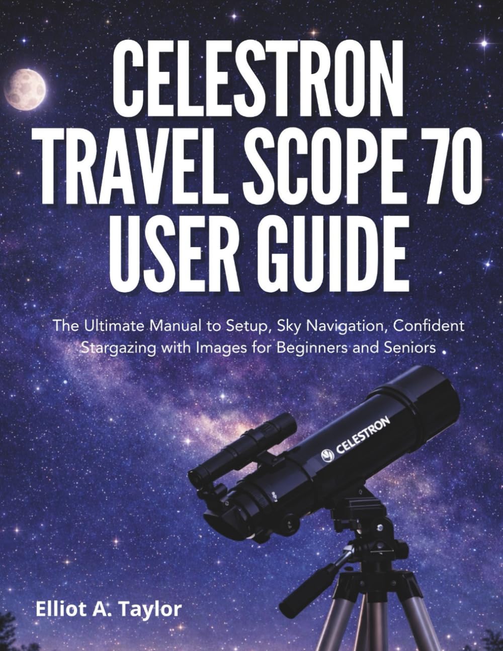 CELESTRON TRAVEL SCOPE 70 USER GUIDE: The Ultimate Manual to Setup, Sky Navigation, Confident Stargazing with Images for Beginners and Seniors