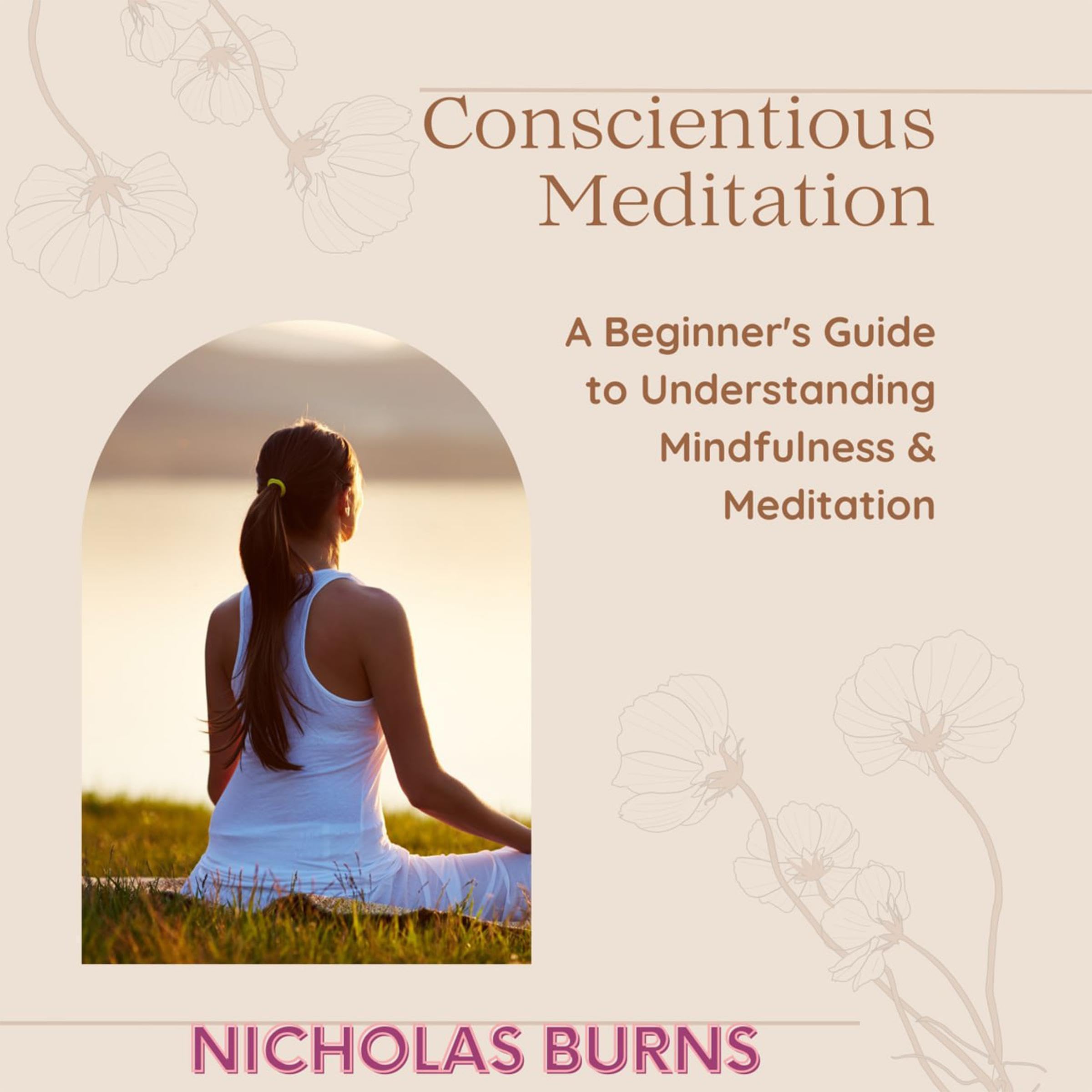 Conscientious Meditation: A Beginner's Guide to Understanding Mindfulness & Meditation