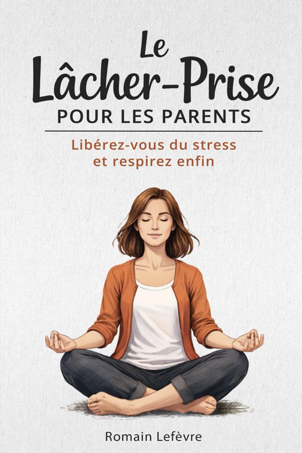 Le lâcher-prise pour les parents: Libérez-vous du stress et respirez enfin
